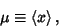 \begin{displaymath}
\mu \equiv \left\langle{x}\right\rangle{},
\end{displaymath}