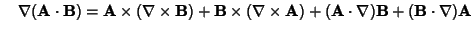 $\quad \nabla ({\bf A}\cdot{\bf B}) = {\bf A}\times (\nabla\times{\bf B})+{\bf B...
...s (\nabla\times{\bf A})+({\bf A}\cdot\nabla){\bf B}+({\bf B}\cdot\nabla){\bf A}$