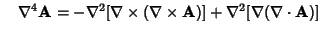$\quad \nabla^4{\bf A}= -\nabla^2[\nabla\times(\nabla\times{\bf A})]+\nabla^2[\nabla(\nabla\cdot{\bf A})]$