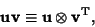 \begin{displaymath}
{\bf u}{\bf v}\equiv {\bf u}\otimes{\bf v}^{\rm T},
\end{displaymath}