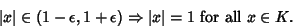 \begin{displaymath}
\vert x\vert \in (1-\epsilon, 1+\epsilon) \Rightarrow \vert x\vert=1 {\rm\ for\ all\ } x \in K.
\end{displaymath}