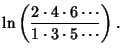 $\displaystyle \ln\left({2\cdot 4\cdot 6\cdots\over 1\cdot 3\cdot 5\cdots}\right).$