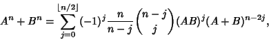 \begin{displaymath}
A^n+B^n=\sum_{j=0}^{\left\lfloor{n/2}\right\rfloor } (-1)^j {n\over n-j} {n-j\choose j} (AB)^j (A+B)^{n-2j},
\end{displaymath}