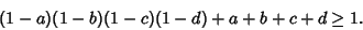 \begin{displaymath}
(1-a)(1-b)(1-c)(1-d)+a+b+c+d\geq 1.
\end{displaymath}