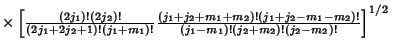 $ \times\left[{{(2j_1)!(2j_2)!\over (2j_1+2j_2+1)!(j_1+m_1)!}{(j_1+j_2+m_1+m_2)!(j_1+j_2-m_1-m_2)!\over (j_1-m_1)!(j_2+m_2)!(j_2-m_2)!}}\right]^{1/2}\quad$