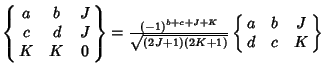 $\left\{\matrix{a & b & J\cr c & d & J\cr K & K & 0\cr}\right\} ={(-1)^{b+c+J+K}\over\sqrt{(2J+1)(2K+1)}}\left\{\matrix{a & b & J\cr d & c & K\cr}\right\}$